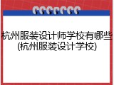 杭州服装设计师学校有哪些(杭州服装设计学校)