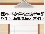 西海岸航海学校怎么样中职招生(西海岸航海职校招生)