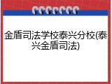 金盾司法学校泰兴分校(泰兴金盾司法)
