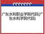 广东水利职业学院代码(广东水利学院代码)