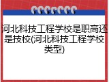 河北科技工程学校是职高还是技校(河北科技工程学校类型)