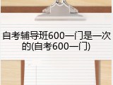 自考辅导班600一门是一次的(自考600一门)