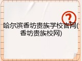 哈尔滨香坊贵族学校官网(香坊贵族校网)