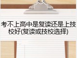 考不上高中是复读还是上技校好(复读或技校选择)