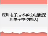 深圳电子技术学校电话(深圳电子技校电话)