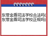东营金盾司法学校合法吗(东营金盾司法学校正规吗)