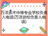 万洋武术中等专业学校负责人电话(万洋武校负责人电话)
