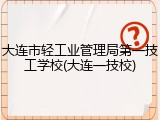 大连市轻工业管理局第一技工学校(大连一技校)