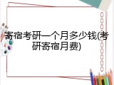 寄宿考研一个月多少钱(考研寄宿月费)