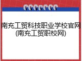南充工贸科技职业学校官网(南充工贸职校网)