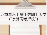 北京考不上高中去哪上大学("京外高考择校")