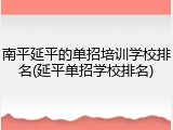 南平延平的单招培训学校排名(延平单招学校排名)