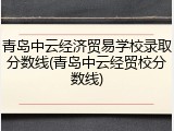 青岛中云经济贸易学校录取分数线(青岛中云经贸校分数线)