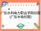 广东水利电力职业学院校服(广东水电校服)