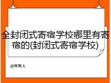 全封闭式寄宿学校哪里有寄宿的(封闭式寄宿学校)
