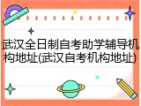 武汉全日制自考助学辅导机构地址(武汉自考机构地址)