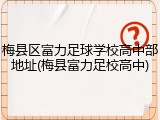 梅县区富力足球学校高中部地址(梅县富力足校高中)