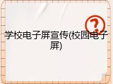 学校电子屏宣传(校园电子屏)