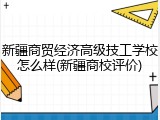 新疆商贸经济高级技工学校怎么样(新疆商校评价)