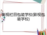 影视栏目包装学校(影视包装学校)