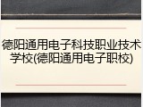 德阳通用电子科技职业技术学校(德阳通用电子职校)