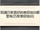 昭通巧家县好的单招培训哪里有(巧家单招培训)
