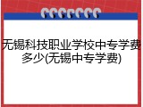 无锡科技职业学校中专学费多少(无锡中专学费)