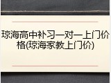 琼海高中补习一对一上门价格(琼海家教上门价)