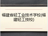 福建省轻工业技术学校(福建轻工技校)