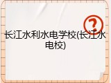 长江水利水电学校(长江水电校)
