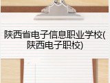 陕西省电子信息职业学校(陕西电子职校)