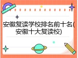 安徽复读学校排名前十名(安徽十大复读校)