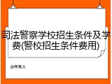 司法警察学校招生条件及学费(警校招生条件费用)
