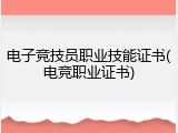 电子竞技员职业技能证书(电竞职业证书)