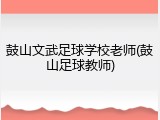 鼓山文武足球学校老师(鼓山足球教师)
