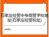 石家庄经贸中专商贸学校地址(石家庄经贸校址)