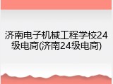 济南电子机械工程学校24级电商(济南24级电商)
