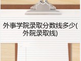 外事学院录取分数线多少(外院录取线)
