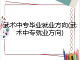 武术中专毕业就业方向(武术中专就业方向)
