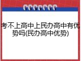 考不上高中上民办高中有优势吗(民办高中优势)