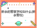 新余的警察学校叫什么(新余警校)