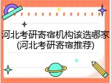 河北考研寄宿机构该选哪家(河北考研寄宿推荐)