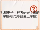 机械电子工程考研好上岸的学校(机电考研易上岸校)