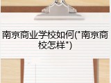 南京商业学校如何("南京商校怎样")