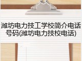 潍坊电力技工学校简介电话号码(潍坊电力技校电话)