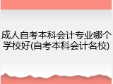 成人自考本科会计专业哪个学校好(自考本科会计名校)