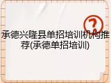 承德兴隆县单招培训机构推荐(承德单招培训)