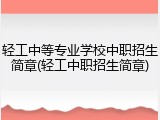轻工中等专业学校中职招生简章(轻工中职招生简章)