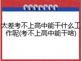 太差考不上高中能干什么工作呢(考不上高中能干啥)