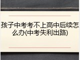 孩子中考考不上高中后续怎么办(中考失利出路)